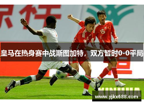 皇马在热身赛中战斯图加特，双方暂时0-0平局