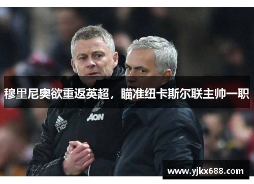 穆里尼奥欲重返英超，瞄准纽卡斯尔联主帅一职